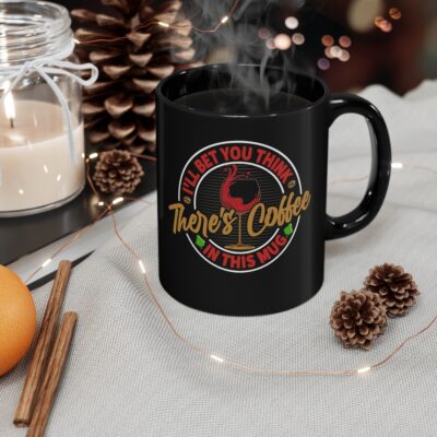 I'll Bet You Think There's Coffee - 11oz Black Mug
